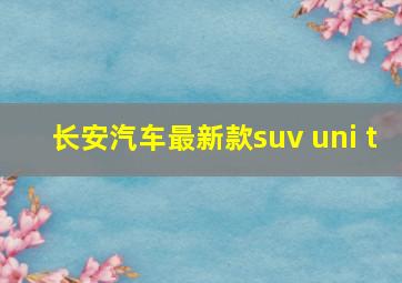 长安汽车最新款suv uni t